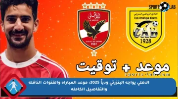 الأهلي يواجه البنزرتي ودياً 2025: موعد المباراة والقنوات الناقلة والتفاصيل الكاملة